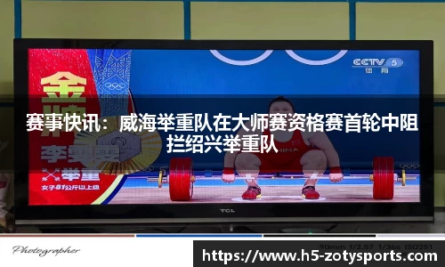赛事快讯：威海举重队在大师赛资格赛首轮中阻拦绍兴举重队