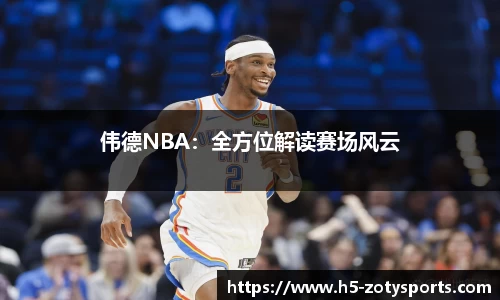伟德NBA：全方位解读赛场风云